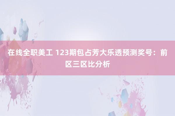 在线全职美工 123期包占芳大乐透预测奖号：前区三区比分析