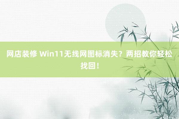 网店装修 Win11无线网图标消失？两招教你轻松找回！